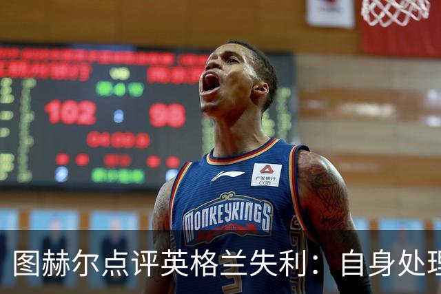 图赫尔点评英格兰失利：自身处理不当更需反思
