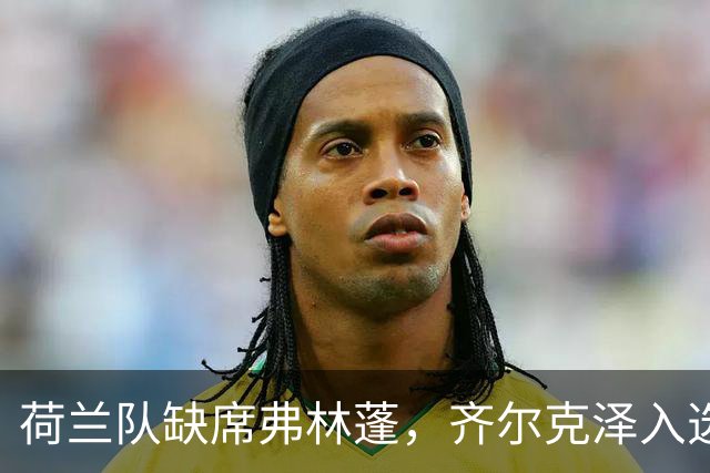 荷兰队缺席弗林蓬，齐尔克泽入选对抗塞尔维亚
