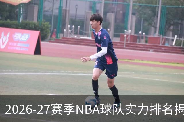 2026-27赛季NBA球队实力排名揭晓：雷霆领跑，76人高居第六